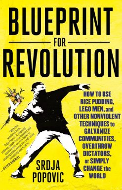 Blueprint for Revolution: How to Use Rice Pudding, Lego Men, and Other Nonviolent Techniques to Galvanize Communities, Overthrow Dictators, or Simply Change the World