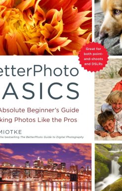 BetterPhoto Basics: The Absolute Beginner's Guide to Taking Photos Like a Pro