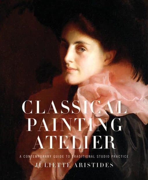 Classical Painting Atelier: A Contemporary Guide to Traditional Studio Practice