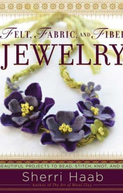 Felt, Fabric, and Fiber Jewelry: 20 Beautiful Projects to Bead, Stitch, Knot, and Braid