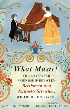What Music!: The Fifty-year Friendship between Beethoven and Nannette Streicher, Who Built His Pianos