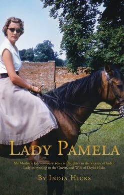 My Mother's Extraordinary Years as Daughter to the Viceroy of India, Lady-in-Waiting to the Queen, and Wife of David Hicks: Lady Pamela