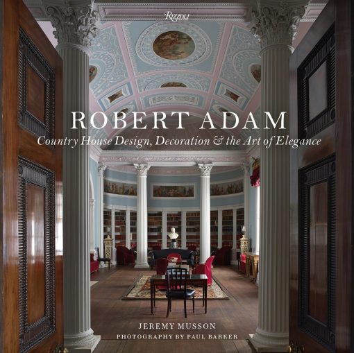 Country House Design, Decoration & the Art of Elegance: Robert Adam