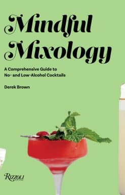 Mindful Mixology: A Comprehensive Guide to No- and Low-Alcohol Cocktails with 60 Recipes