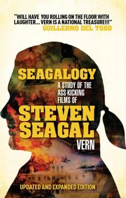 Seagalogy (Updated and Expanded Edition): A Study of the Ass-Kicking Films of Steven Seagal