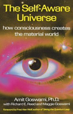 The Self-Aware Universe: How Consciousness Creates the Material World