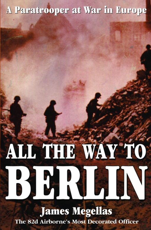 A Paratrooper at War in Europe: All the Way to Berlin