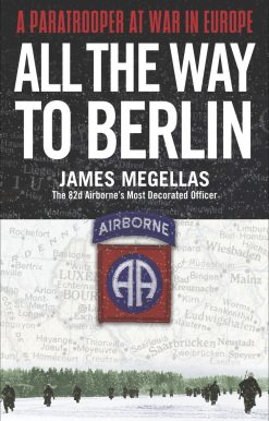 All the Way to Berlin: A Paratrooper at War in Europe