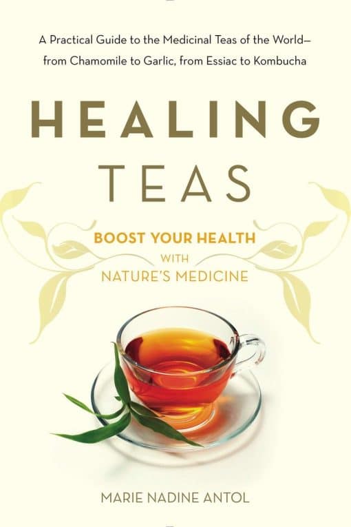 Healing Teas: A Practical Guide to the Medicinal Teas of the World -- from Chamomile to Garlic, from Essiac to Kombucha