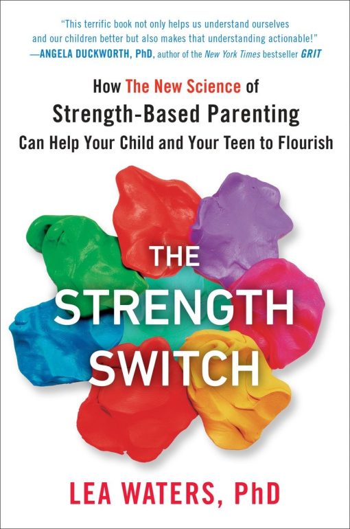 How The New Science of Strength-Based Parenting Can Help Your Child and Your Teen to Flourish: The Strength Switch