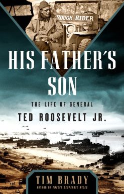 His Father's Son: The Life of General Ted Roosevelt, Jr.