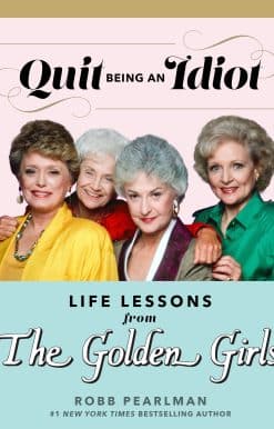 Quit Being an Idiot: Life Lessons from The Golden Girls: