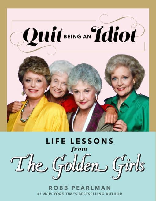 Quit Being an Idiot: Life Lessons from The Golden Girls: