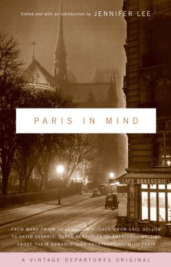 Paris In Mind: From Mark Twain to Langston Hughes, from Saul Bellow to David Sedaris: Three Centuries of Americans Writing About Their Romance (and Frustrations) with Paris