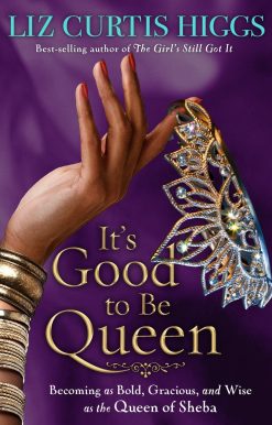 It's Good to Be Queen: Becoming as Bold, Gracious, and Wise as the Queen of Sheba