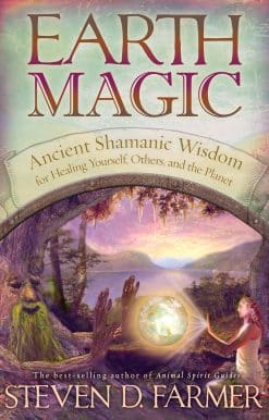 Earth Magic: Ancient Shamanic Wisdom for Healing Yourself, Others, and the Planet
