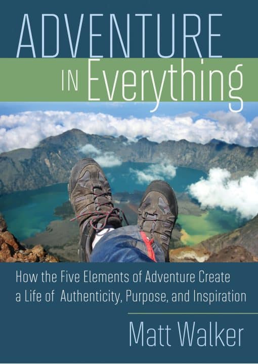 How the Five Elements of Adventure Create a Life of Authenticity, Purpose, and Inspiration: Adventure in Everything