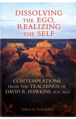 Dissolving the Ego, Realizing the Self: Contemplations from the Teachings of David R. Hawkins, M.D., Ph.D.