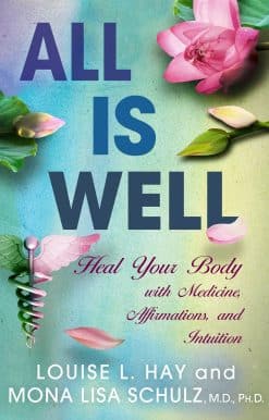 All is Well: Heal Your Body with Medicine, Affirmations, and Intuition