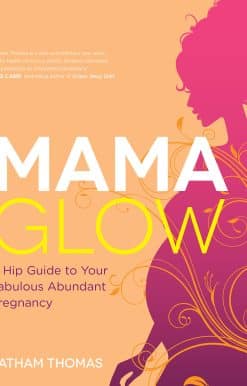 Mama Glow: A Hip Guide to Your Fabulous Abundant Pregnancy