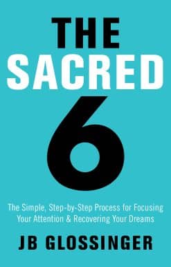 The Sacred 6: The Simple Step-by-Step Process for Focusing Your Attention and Recovering Your Dreams