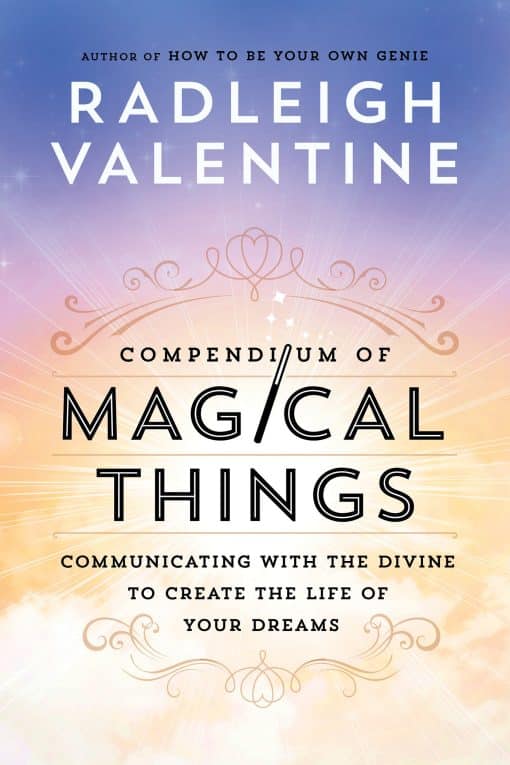Communicating with the Divine to Create the Life of Your Dreams: Compendium of Magical Things