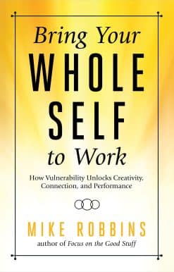 How Vulnerability Unlocks Creativity, Connection, and Performance: Bring Your Whole Self to Work