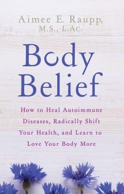 How to Heal Autoimmune Diseases, Radically Shift Your Health, and Learn to Love Your Body More: Body Belief