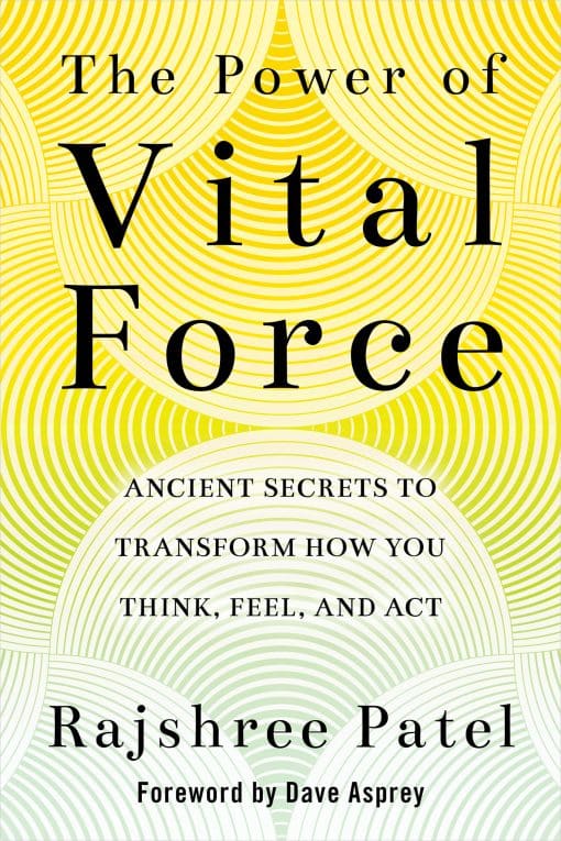 Ancient Secrets to Transform How You Think, Feel, and Act: The Power of Vital Force