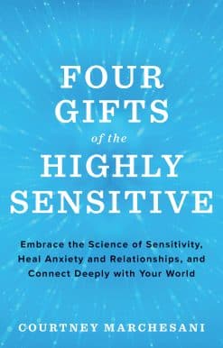 Embrace the Science of Sensitivity, Heal Anxiety and Relationships, and Connect Deeply with Your World: Four Gifts of the Highly Sensitive