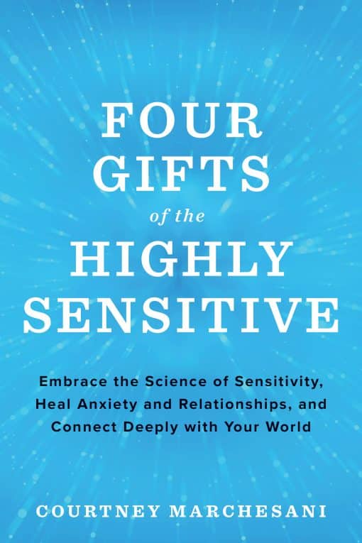 Embrace the Science of Sensitivity, Heal Anxiety and Relationships, and Connect Deeply with Your World: Four Gifts of the Highly Sensitive