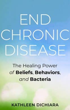 End Chronic Disease: The Healing Power of Beliefs, Behaviors, and Bacteria