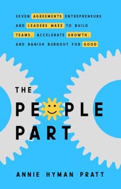 The People Part: Seven Agreements Entrepreneurs and Leaders Make to Build Teams, Accelerate Growth, and Banish Burnout for Good