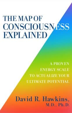 The Map of Consciousness Explained: A Proven Energy Scale to Actualize Your Ultimate Potential