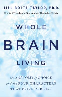 Whole Brain Living: The Anatomy of Choice and the Four Characters That Drive Our Life