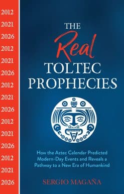 The Real Toltec Prophecies: How the Aztec Calendar Predicted Modern-Day Events and Reveals a Pathway to a New Era of Humankind