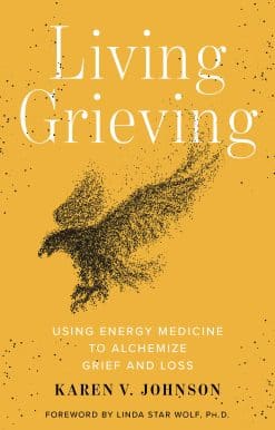 Using Energy Medicine to Alchemize Grief and Loss: Living Grieving