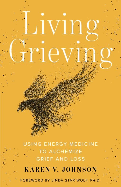 Using Energy Medicine to Alchemize Grief and Loss: Living Grieving