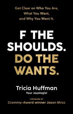 F the Shoulds. Do the Wants: Get Clear on Who You Are, What You Want, and Why You Want It.