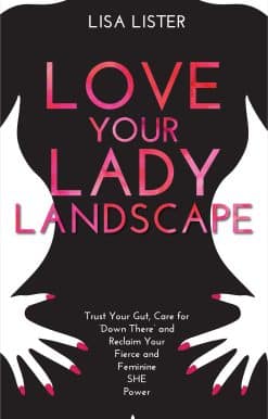 Love Your Lady Landscape: Trust Your Gut, Care for 'Down There' and Reclaim Your Fierce and Feminine SHE Power