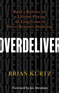 Overdeliver: Build a Business for a Lifetime Playing the Long Game in Direct Response Marketing