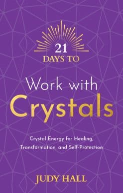 Crystal Energy for Healing, Transformation, and Self-Protection: 21 Days to Work with Crystals