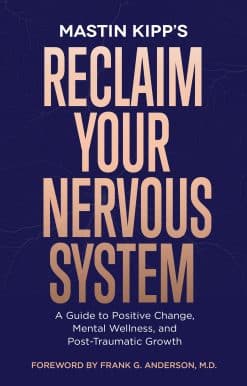 A Guide to Positive Change, Mental Wellness, and Post-Traumatic Growth: Reclaim Your Nervous System