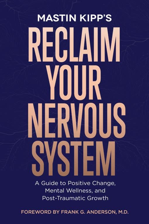 A Guide to Positive Change, Mental Wellness, and Post-Traumatic Growth: Reclaim Your Nervous System