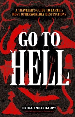 Go to Hell: A Traveler's Guide to Earth's Most Otherworldly Destinations