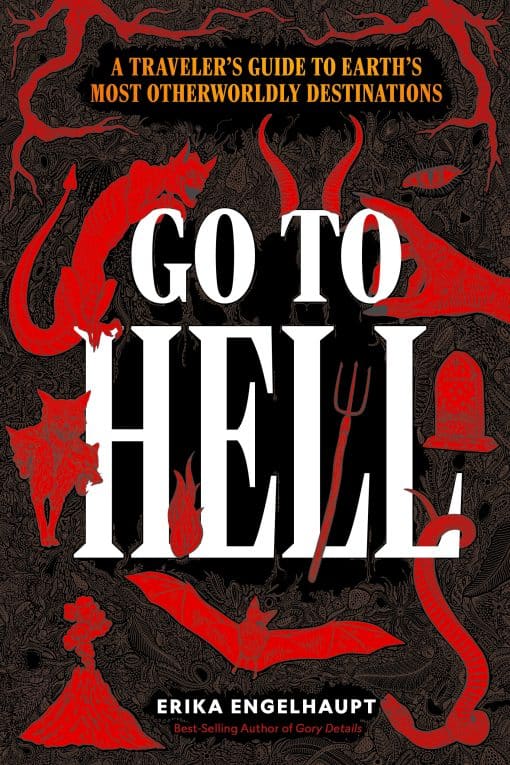 Go to Hell: A Traveler's Guide to Earth's Most Otherworldly Destinations