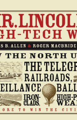 Mr. Lincoln's High-Tech War: How the North Used the Telegraph, Railroads, Surveillance Balloons, Ironclads, High-Powered Weapons, and More to Win the Civil War