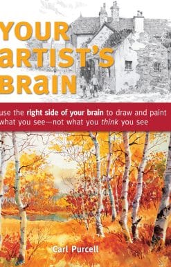 Your Artist's Brain: Use the right side of your brain to draw and paint what you see - not what you t hink you see