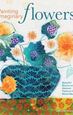 Painting Imaginary Flowers: Beautiful Blooms and Abstract Patterns in Mixed Media