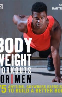 Bodyweight Workouts for Men: 75 Anytime, Anywhere Exercises to Build a Better Body